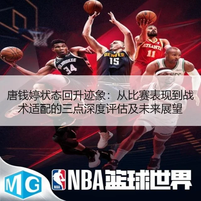 唐钱婷状态回升迹象：从比赛表现到战术适配的三点深度评估及未来展望